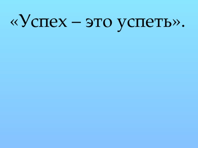 «Успех – это успеть». 