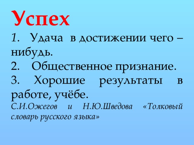 Успех  1 . Удача в достижении чего – нибудь. 2. Общественное признание. 3. Хорошие результаты в работе, учёбе. С.И.Ожегов и Н.Ю.Шведова «Толковый словарь русского языка» 