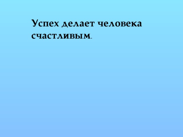 Успех делает человека счастливым . 
