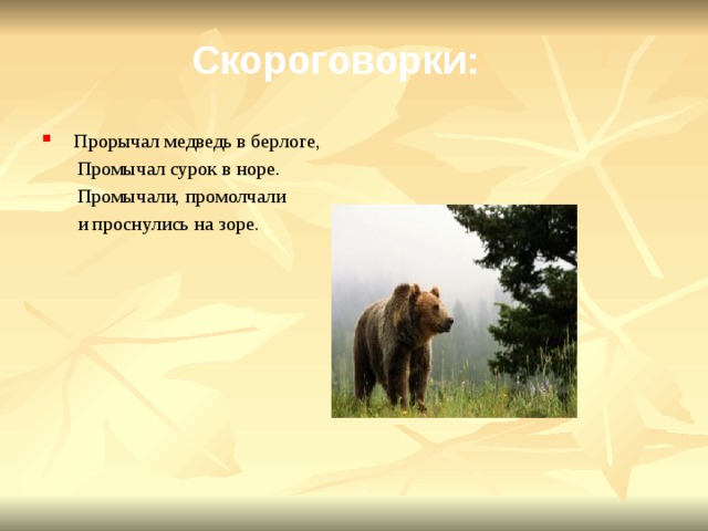 Скороговорки:  Прорычал медведь в берлоге,  Промычал сурок в норе.  Промычали, промолчали  и проснулись на зоре. 