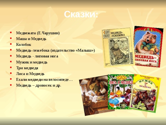 Сказки: Медвежата (Е.Чарушин) Маша и Медведь Колобок Медведь-лежебока (издательство «Малыш») Медведь - липовая нога Мужик и медведь Три медведя Лиса и Медведь Ехали медведи на велосипеде… Медведь – дровосек и др. 