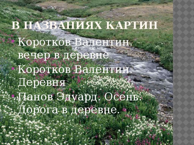 В НАЗВАНИЯХ КАРТИН Коротков Валентин. вечер в деревне Коротков Валентин. Деревня Панов Эдуард. Осень. Дорога в деревне. 