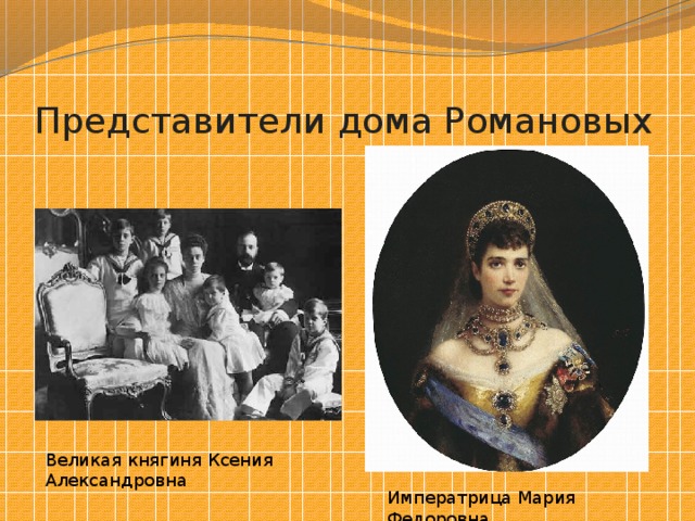 Представители дома Романовых Великая княгиня Ксения Александровна Императрица Мария Федоровна 