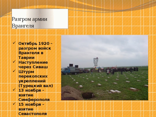 Разгром армии Врангеля Октябрь 1920 – разгром войск Врангеля в Таврии Наступление через Сиваш Штурм перекопских укреплений (Турецкий вал) 13 ноября – взятие Симферополя 15 ноября – взятие Севастополя 
