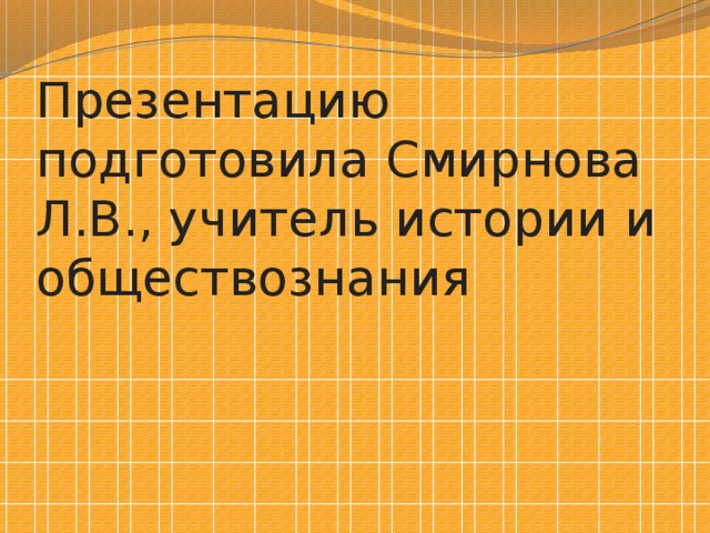 Презентацию подготовила Смирнова Л.В., учитель истории и обществознания 