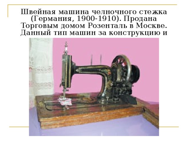 Швейная машина челночного стежка (Германия, 1900-1910). Продана Торговым домом Розенталь в Москве. Данный тип машин за конструкцию и художественное оформление  
