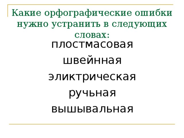 Какие орфографические ошибки нужно устранить в следующих словах: плостмасовая швейнная эликтрическая ручьная вышывальная 