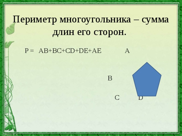 Периметр многоугольника – сумма длин его сторон.  P = AB+BC+CD+DE+AE A  В E  С D 