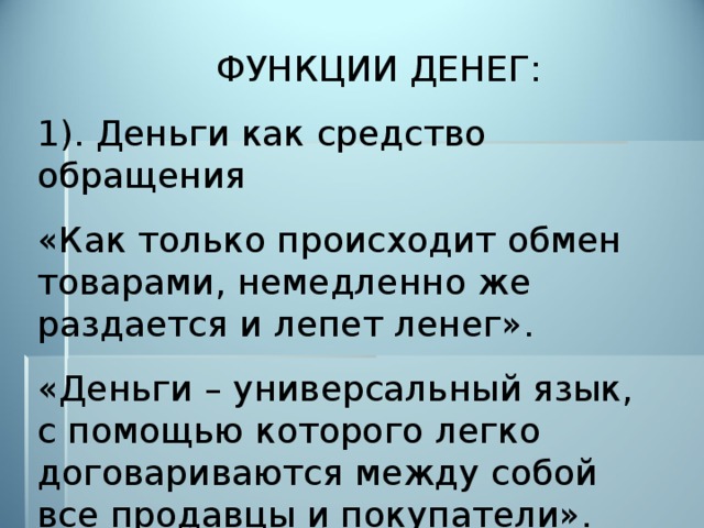  ФУНКЦИИ ДЕНЕГ: 1). Деньги как средство обращения «Как только происходит обмен товарами, немедленно же раздается и лепет ленег». «Деньги – универсальный язык, с помощью которого легко договариваются между собой все продавцы и покупатели». 