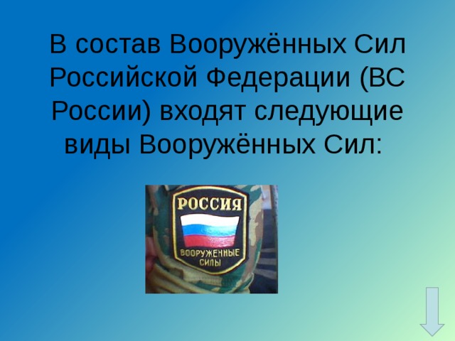 В состав Вооружённых Сил Российской Федерации (ВС России) входят следующие виды Вооружённых Сил: 