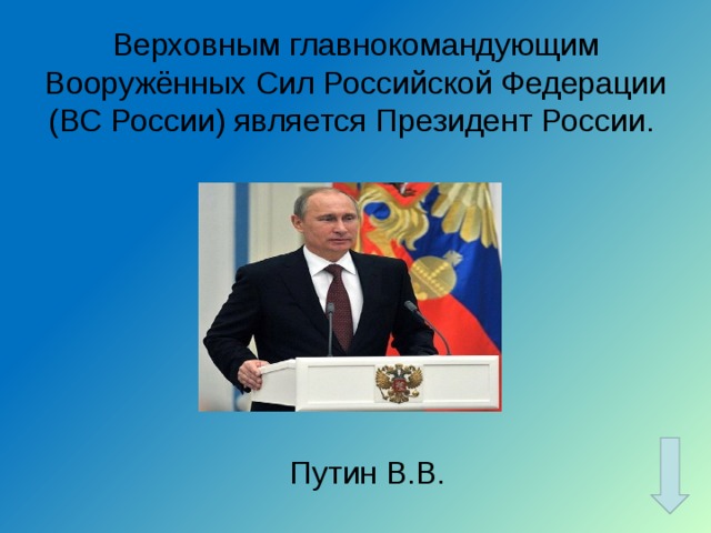 Верховным главнокомандующим Вооружённых Сил Российской Федерации (ВС России) является Президент России. Путин В.В. 