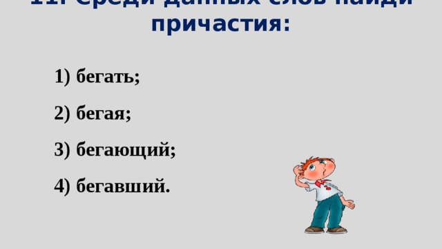 11. Среди данных слов найди причастия: 1) бегать; 2) бегая; 3) бегающий; 4) бегавший.  