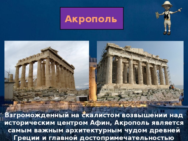 Акрополь  Акрополь  Взгроможденный на скалистом возвышении над историческим центром Афин, Акрополь является самым важным архитектурным чудом древней Греции и главной достопримечательностью Афин. 