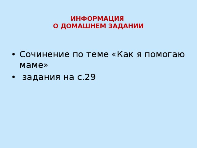  ИНФОРМАЦИЯ  О ДОМАШНЕМ ЗАДАНИИ Сочинение по теме «Как я помогаю маме»  задания на с.29 