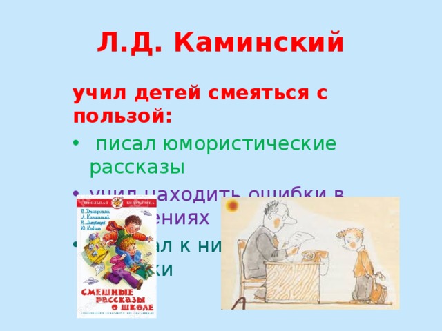 Л.Д. Каминский учил детей смеяться с пользой:  писал юмористические рассказы учил находить ошибки в сочинениях рисовал к ним смешные рисунки 