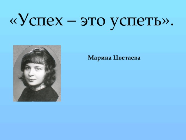 «Успех – это успеть».  Марина Цветаева
