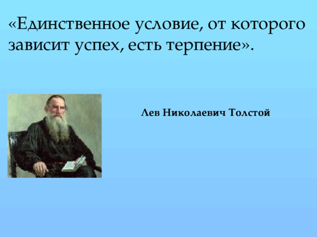 «Единственное условие, от которого зависит успех, есть терпение». Лев Николаевич Толстой