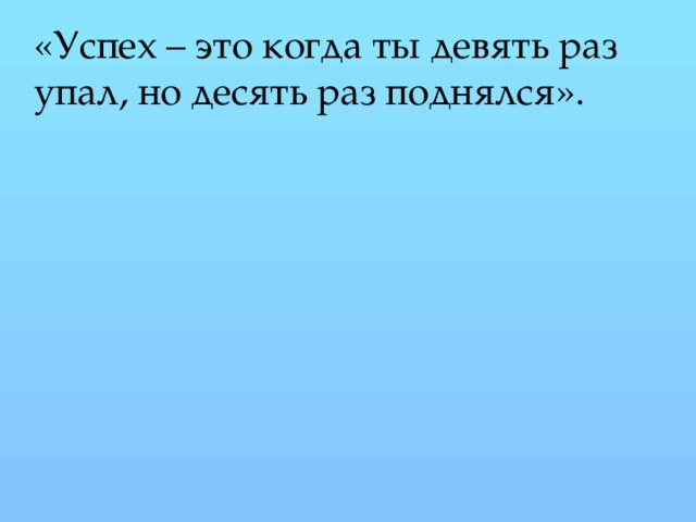«Успех – это когда ты девять раз упал, но десять раз поднялся».