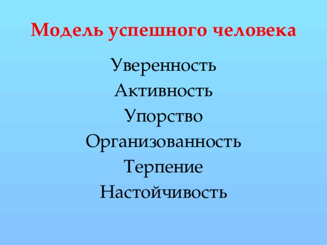 Модель успешного человека Уверенность Активность Упорство Организованность Терпение Настойчивость