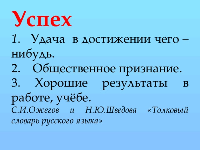 Успех  1 . Удача в достижении чего – нибудь. 2. Общественное признание. 3. Хорошие результаты в работе, учёбе. С.И.Ожегов и Н.Ю.Шведова «Толковый словарь русского языка»