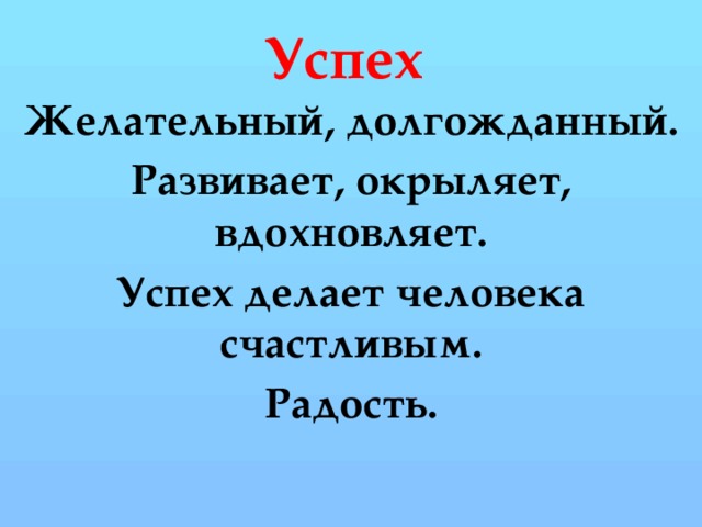 Успех Желательный, долгожданный. Развивает, окрыляет, вдохновляет. Успех делает человека счастливым. Радость.