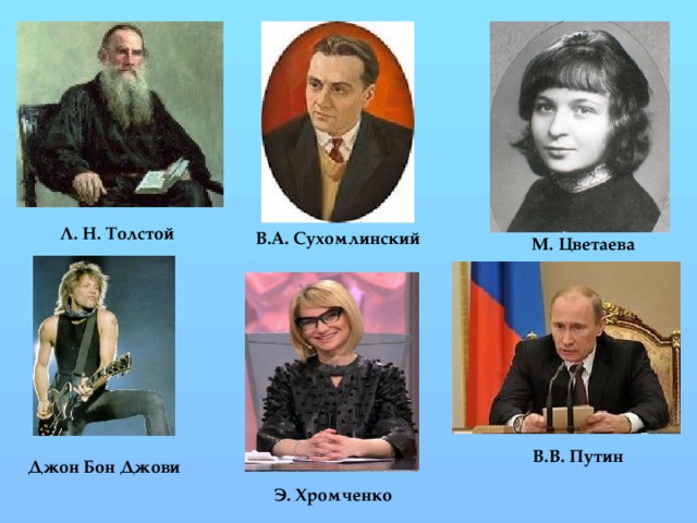 Л. Н. Толстой В.А. Сухомлинский М. Цветаева В.В. Путин Джон Бон Джови Э. Хромченко