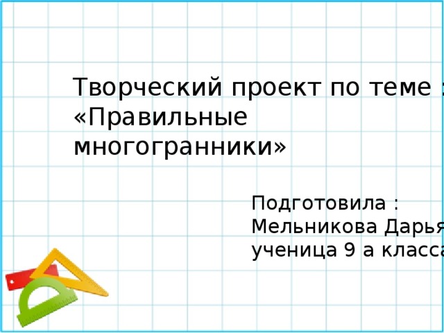 Творческий проект по теме : «Правильные многогранники» Подготовила : Мельникова Дарья, ученица 9 а класса 
