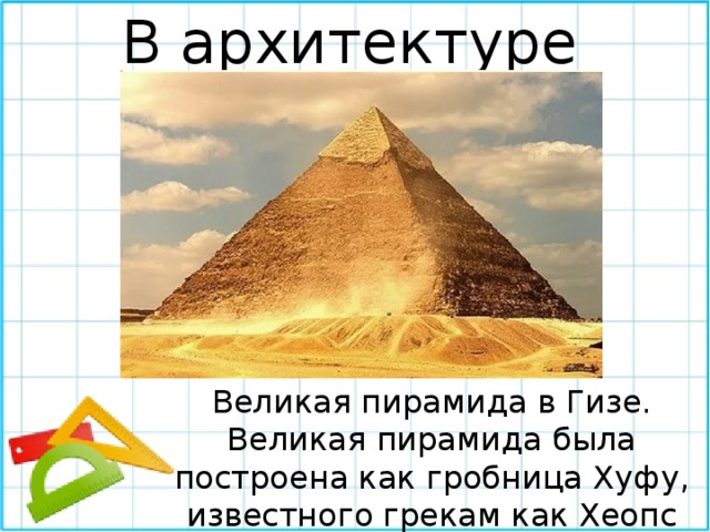 В архитектуре Великая пирамида в Гизе. Великая пирамида была построена как гробница Хуфу, известного грекам как Хеопс 