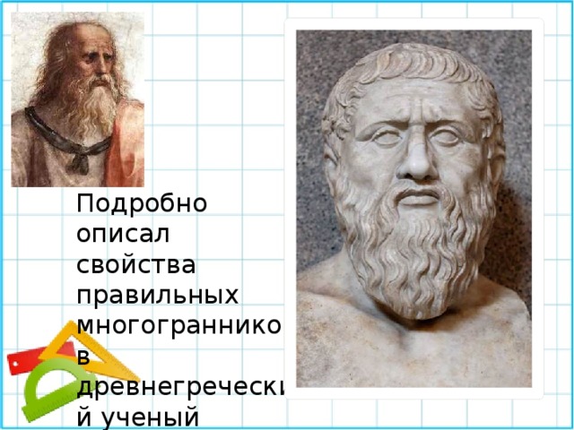 Подробно описал свойства правильных многогранников древнегреческий ученый Платон 