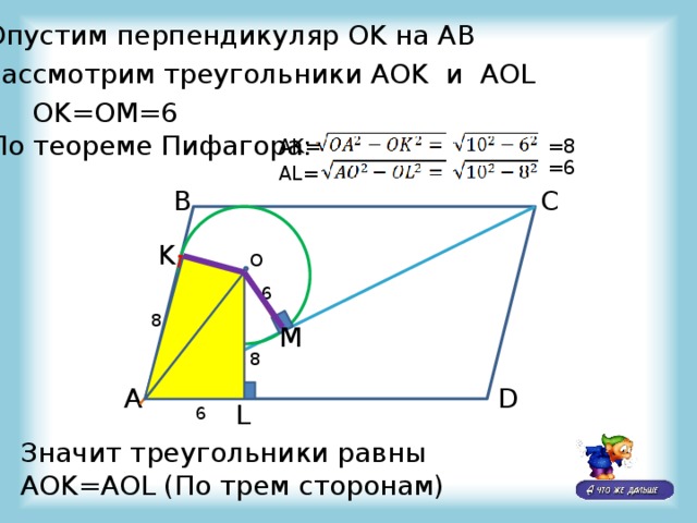 Опустим перпендикуляр OK на АВ Рассмотрим треугольники AOK и AOL OK=OM=6 По теореме Пифагора: =8 AK= =6 AL= C B K O 6 8 M 10 8 A D L 6 Значит треугольники равны AOK=AOL (По трем сторонам) 