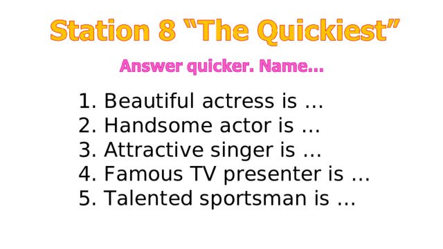 1. Beautiful actress is … 2. Handsome actor is … 3. Attractive singer is … 4. Famous TV presenter is … 5. Talented sportsman is … 