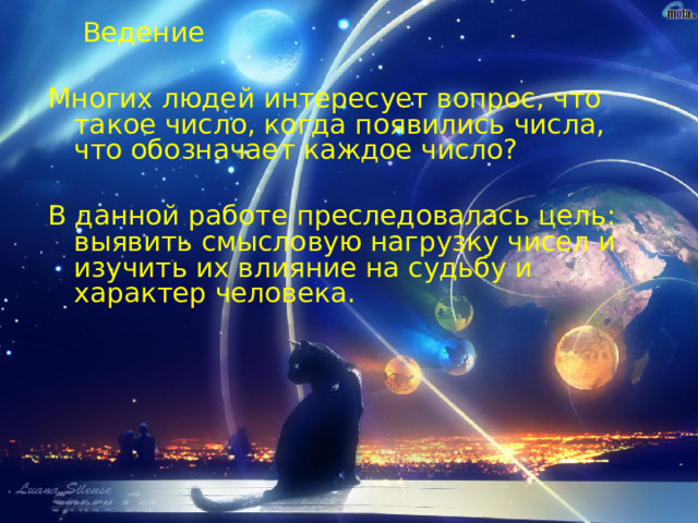  Ведение Многих людей интересует вопрос, что такое число, когда появились числа, что обозначает каждое число? В данной работе преследовалась цель: выявить смысловую нагрузку чисел и изучить их влияние на судьбу и характер человека. 