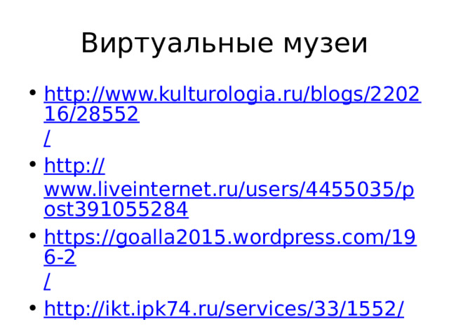 Виртуальные музеи http://www.kulturologia.ru/blogs/220216/28552 / http:// www.liveinternet.ru/users/4455035/post391055284 https://goalla2015.wordpress.com/196-2 / http://ikt.ipk74.ru/services/33/1552 / 
