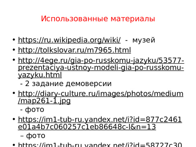 Использованные материалы https://ru.wikipedia.org/wiki/ - музей http://tolkslovar.ru/m7965.html  http://4ege.ru/gia-po-russkomu-jazyku/53577-prezentaciya-ustnoy-modeli-gia-po-russkomu-yazyku.html - 2 задание демоверсии http://diary-culture.ru/images/photos/medium/map261-1.jpg - фото https://im1-tub-ru.yandex.net/i?id=877c2461e01a4b7c060257c1eb86648c-l&n=13 – фото https://im1-tub-ru.yandex.net/i?id=58727c30ff542f5bffb87342e605fd55-l&n=13  