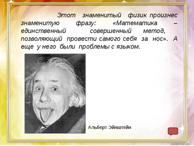  Этот знаменитый физик произнес знаменитую фразу: «Математика – единственный совершенный метод, позволяющий провести самого себя за нос». А еще у него были проблемы с языком. Альберт Эйнштейн www.wondershare.com Company Name 