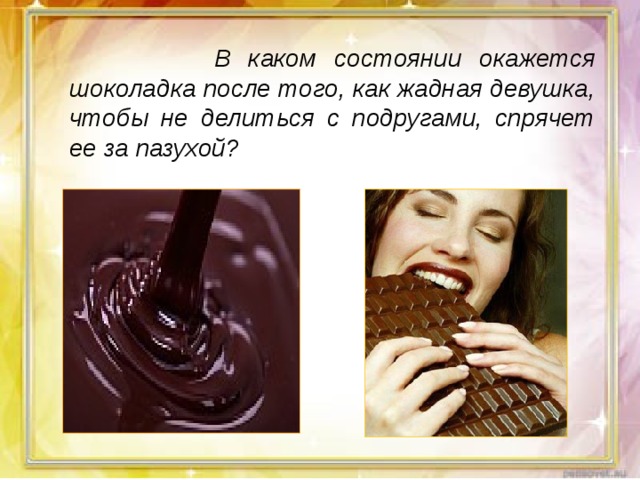  В каком состоянии окажется шоколадка после того, как жадная девушка, чтобы не делиться с подругами, спрячет ее за пазухой? www.wondershare.com Company Name 