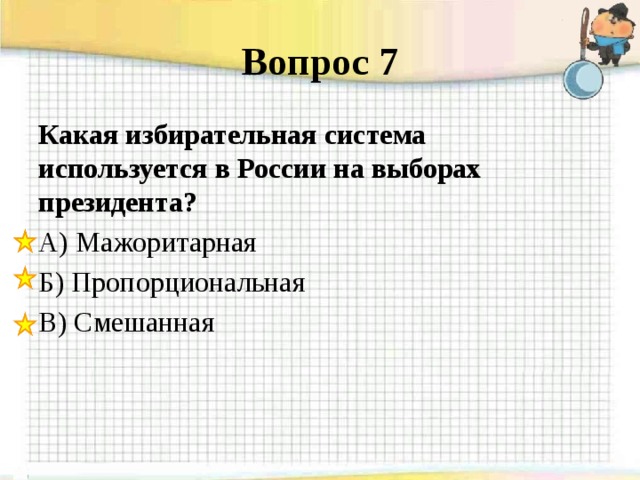 Вопрос 7 Какая избирательная система используется в России на выборах президента? А) Мажоритарная Б) Пропорциональная В) Смешанная 