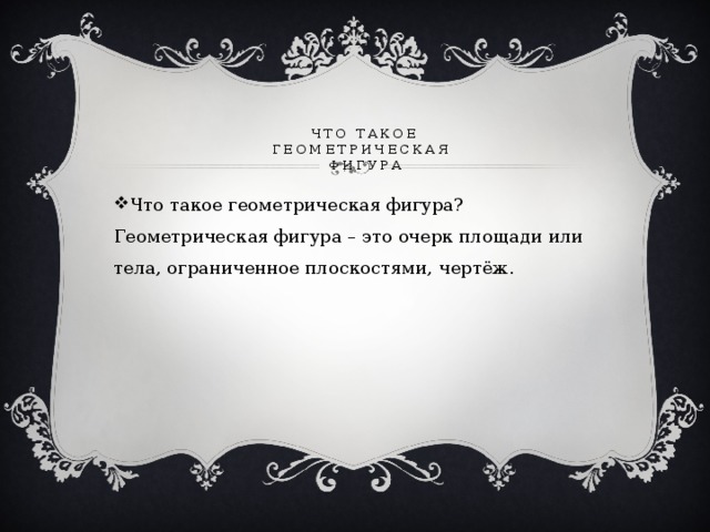 Что такое  геометрическая  фигура Что такое геометрическая фигура? Геометрическая фигура – это очерк площади или тела, ограниченное плоскостями, чертёж. 