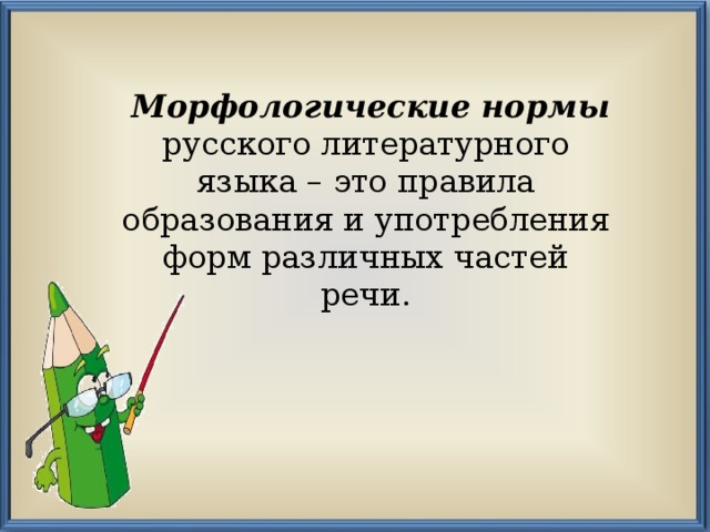  Морфологические нормы русского литературного языка – это правила образования и употребления форм различных частей речи. 