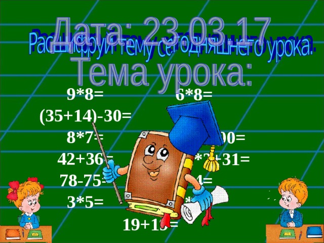 9*8= (35+14)-30= 8*7= 42+36= 78-75= 3*5= 6*8= 4*3= 100-100= 12*2+31= 4*4= 5*5= 19+19=