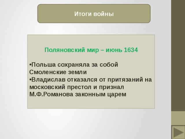 Итоги войны Поляновский мир – июнь 1634  Польша сохраняла за собой Смоленские земли Владислав отказался от притязаний на московский престол и признал М.Ф.Романова законным царем 