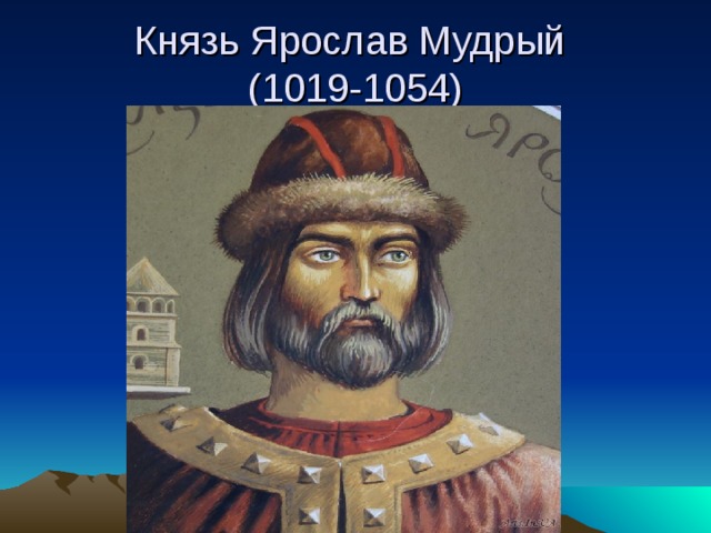 Князь Ярослав Мудрый  (1019-1054) 