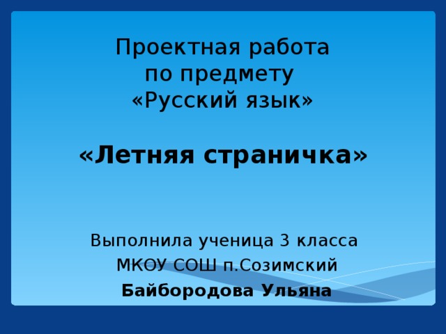 Проектная работа  по предмету  «Русский язык»   «Летняя страничка»    Выполнила ученица 3 класса МКОУ СОШ п.Созимский Байбородова Ульяна 