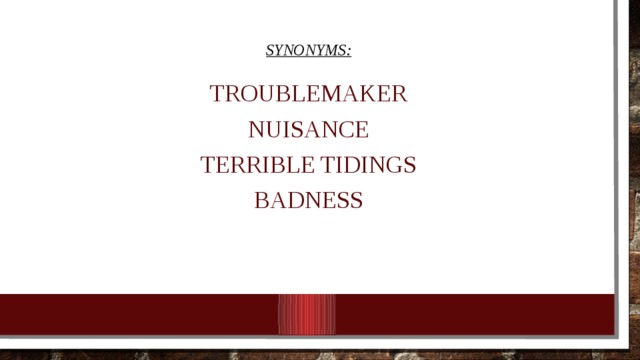 Synonyms: Troublemaker Nuisance terrible tidings badness 