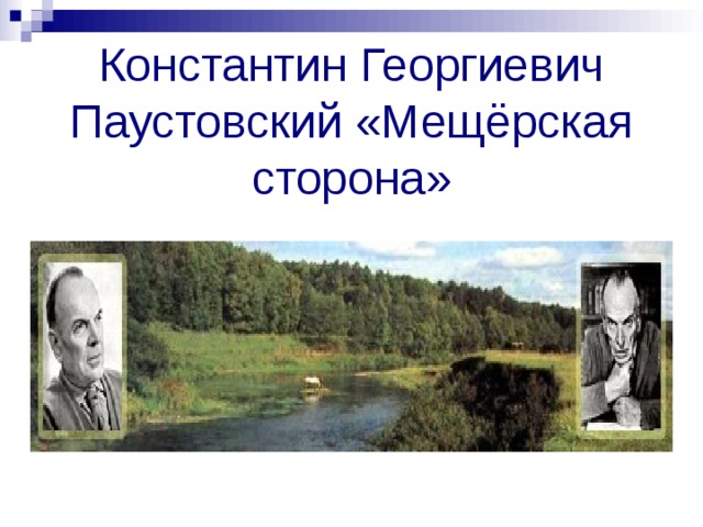 Паустовский мещерская сторона 2 класс. Константин Паустовский Мещерская сторона. Константин Георгиевич Паустовский Мещерская сторона. Презентация на тему Паустовский Мещерская сторона. Паустовский Мещерская сторона.