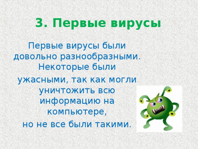 3. Первые вирусы Первые вирусы были довольно разнообразными. Некоторые были ужасными, так как могли уничтожить всю информацию на компьютере, но не все были такими.