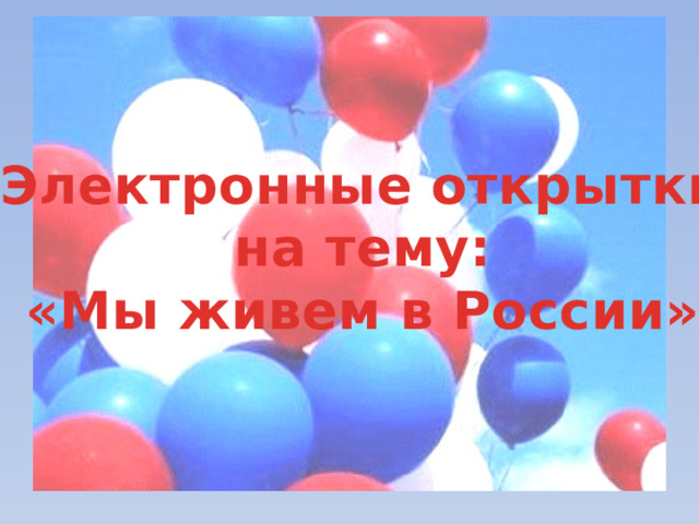 Электронные открытки на тему: «Мы живем в России» 