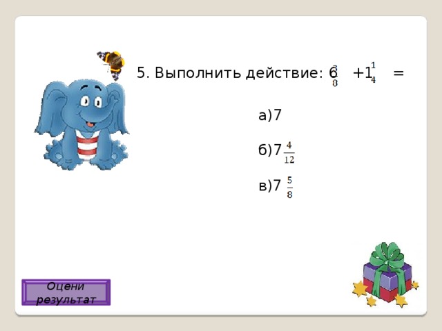 5. Выполнить действие: 6 +1 = а)7 б)7 в)7 в) Оцени результат 