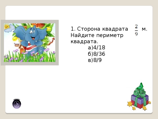 1. Сторона квадрата м. Найдите периметр квадрата. а)4/18 б)8/36 в)8/9 в) 
