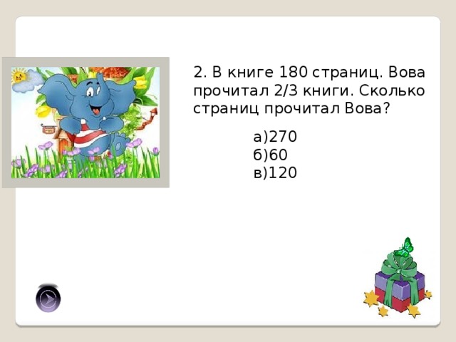 2. В книге 180 страниц. Вова прочитал 2/3 книги. Сколько страниц прочитал Вова? а)270 б)60 в)120 в) 